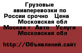 Грузовые авиаперевозки по России срочно › Цена ­ 140 - Московская обл., Москва г. Авто » Услуги   . Московская обл.